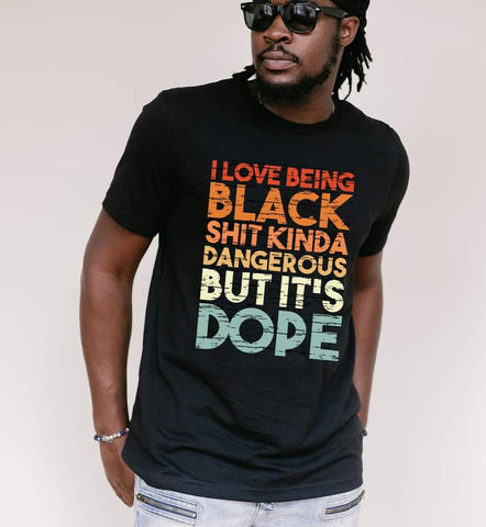 I Love Being Black Shit Kinda Dangerous But It's Dope  |Short Sleeve Shirt